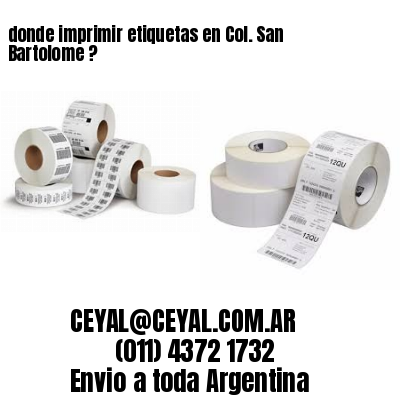 donde imprimir etiquetas en Col. San Bartolome ?
