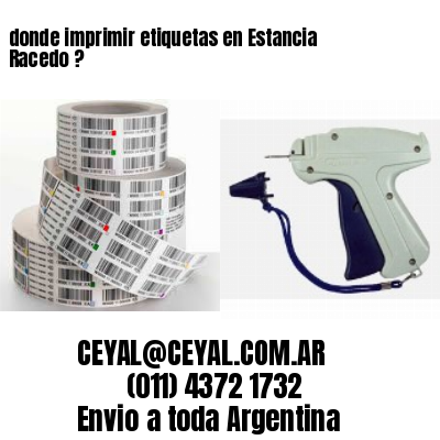 donde imprimir etiquetas en Estancia Racedo ?