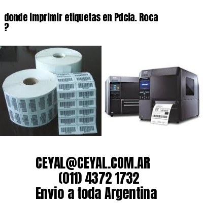 donde imprimir etiquetas en Pdcia. Roca ?