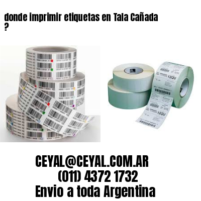 donde imprimir etiquetas en Tala Cañada ?