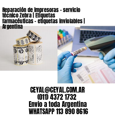 Reparación de impresoras - servicio técnico Zebra | Etiquetas farmacéuticas - etiquetas inviolables | Argentina