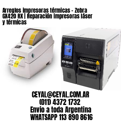 Arreglos impresoras térmicas - Zebra GX420 RX | Reparación impresoras láser y térmicas