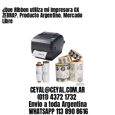 ¿Que Ribbon utiliza mi Impresora GX ZEBRA?. Producto Argentino. Mercado Libre
