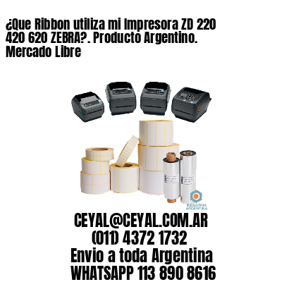 ¿Que Ribbon utiliza mi Impresora ZD 220 420 620 ZEBRA?. Producto Argentino. Mercado Libre