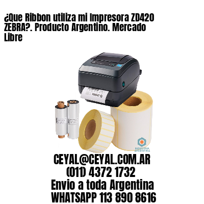 ¿Que Ribbon utiliza mi Impresora ZD420 ZEBRA?. Producto Argentino. Mercado Libre