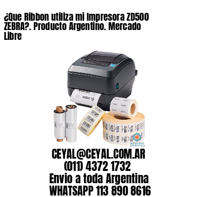 ¿Que Ribbon utiliza mi Impresora ZD500 ZEBRA?. Producto Argentino. Mercado Libre