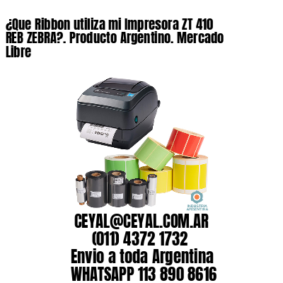 ¿Que Ribbon utiliza mi Impresora ZT 410 REB ZEBRA?. Producto Argentino. Mercado Libre