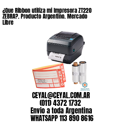 ¿Que Ribbon utiliza mi Impresora ZT220 ZEBRA?. Producto Argentino. Mercado Libre