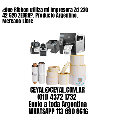 ¿Que Ribbon utiliza mi Impresora Zd 220 42 620 ZEBRA?. Producto Argentino. Mercado Libre