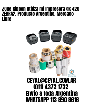 ¿Que Ribbon utiliza mi Impresora gk 420 ZEBRA?. Producto Argentino. Mercado Libre