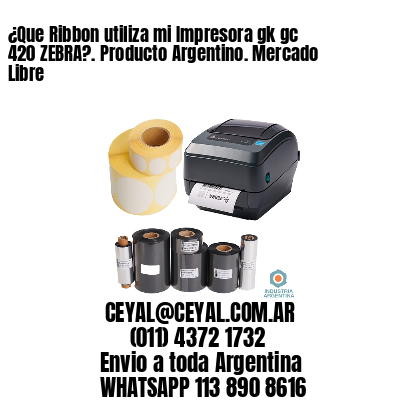 ¿Que Ribbon utiliza mi Impresora gk gc 420 ZEBRA?. Producto Argentino. Mercado Libre