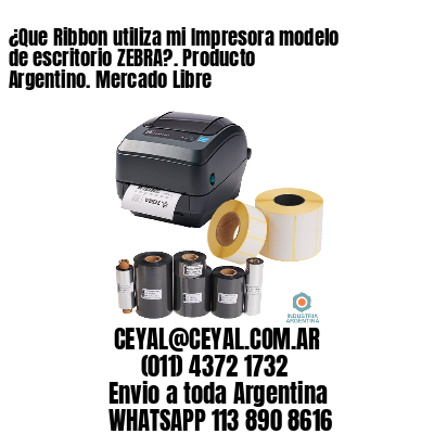 ¿Que Ribbon utiliza mi Impresora modelo de escritorio ZEBRA?. Producto Argentino. Mercado Libre
