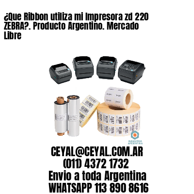 ¿Que Ribbon utiliza mi Impresora zd 220 ZEBRA?. Producto Argentino. Mercado Libre