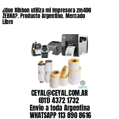 ¿Que Ribbon utiliza mi Impresora zm400 ZEBRA?. Producto Argentino. Mercado Libre
