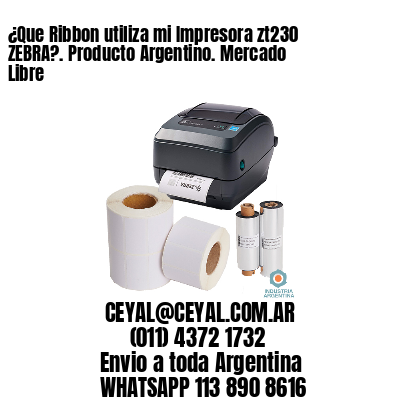 ¿Que Ribbon utiliza mi Impresora zt230 ZEBRA?. Producto Argentino. Mercado Libre