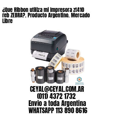 ¿Que Ribbon utiliza mi Impresora zt410 reb ZEBRA?. Producto Argentino. Mercado Libre
