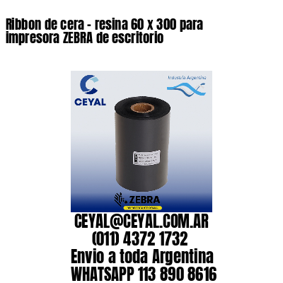 Ribbon de cera – resina 60 x 300 para impresora ZEBRA de escritorio