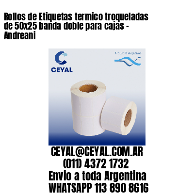 Rollos de Etiquetas termico troqueladas de 50×25 banda doble para cajas – Andreani