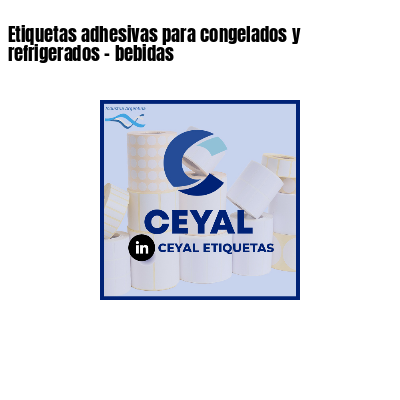 Etiquetas adhesivas para congelados y refrigerados - bebidas
