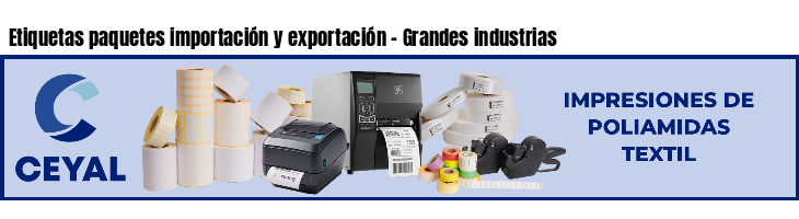 Etiquetas paquetes importación y exportación - Grandes industrias