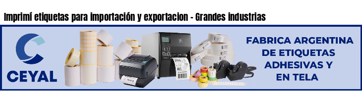 Imprimí etiquetas para importación y exportacion - Grandes industrias