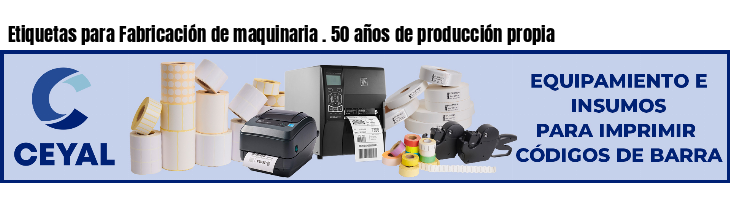 Etiquetas para Fabricación de maquinaria . 50 años de producción propia