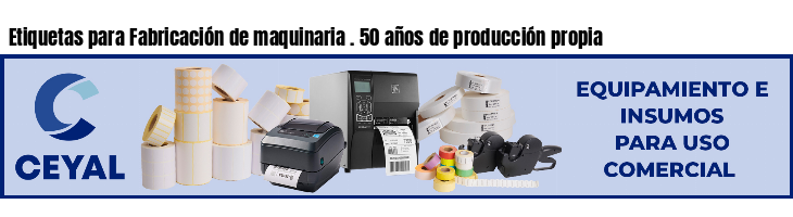 Etiquetas para Fabricación de maquinaria . 50 años de producción propia