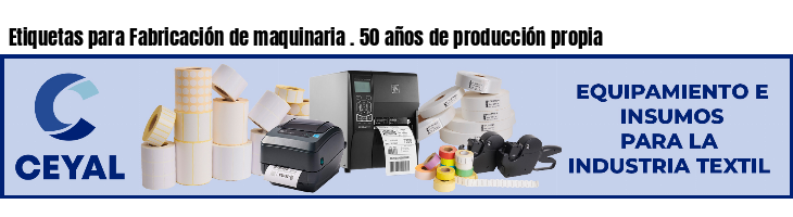 Etiquetas para Fabricación de maquinaria . 50 años de producción propia