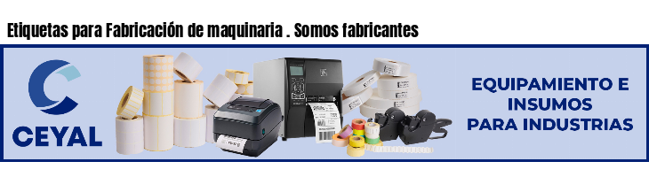 Etiquetas para Fabricación de maquinaria . Somos fabricantes