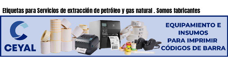 Etiquetas para Servicios de extracción de petróleo y gas natural . Somos fabricantes