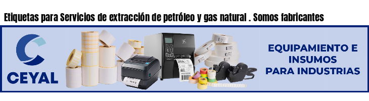 Etiquetas para Servicios de extracción de petróleo y gas natural . Somos fabricantes