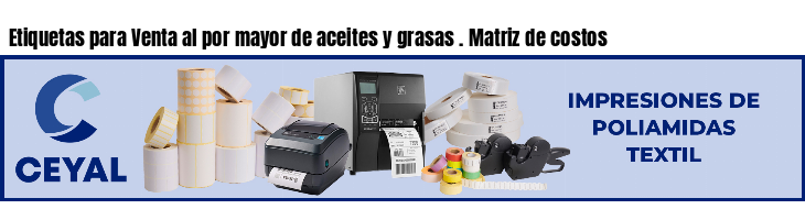 Etiquetas para Venta al por mayor de aceites y grasas . Matriz de costos