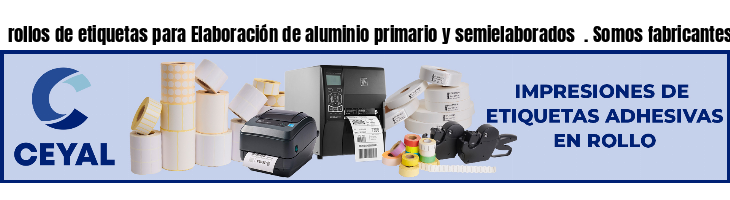 rollos de etiquetas para Elaboración de aluminio primario y semielaborados  . Somos fabricantes