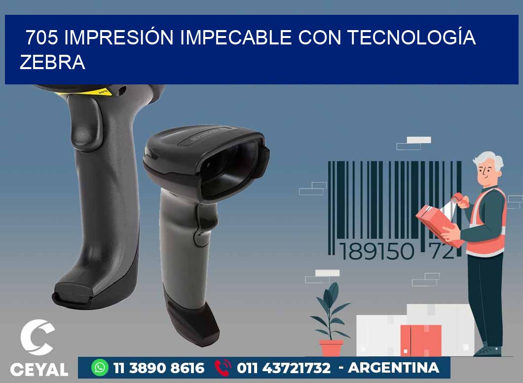 705 IMPRESIÓN IMPECABLE CON TECNOLOGÍA ZEBRA