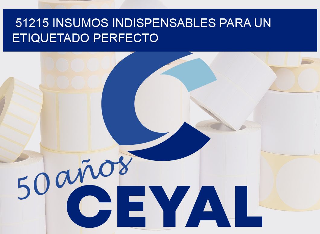 51215 INSUMOS INDISPENSABLES PARA UN ETIQUETADO PERFECTO