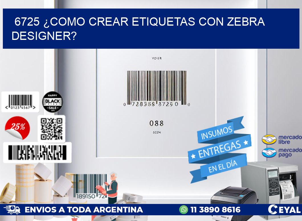6725 ¿COMO CREAR ETIQUETAS CON ZEBRA DESIGNER?