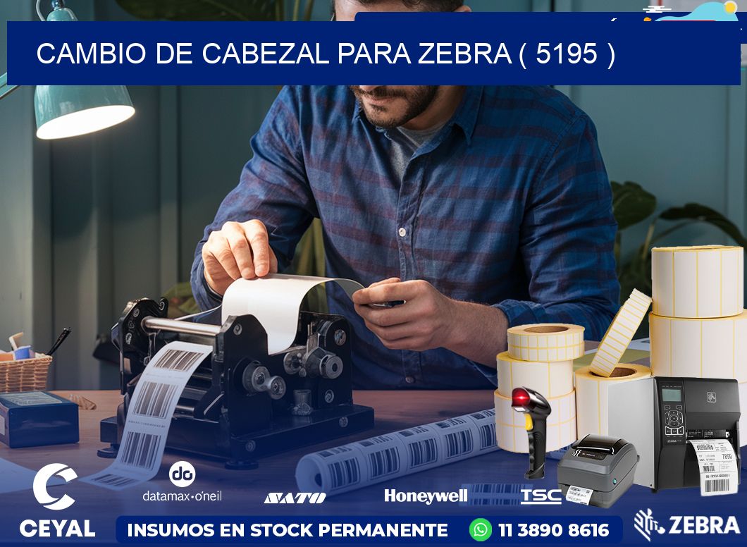 CAMBIO DE CABEZAL PARA ZEBRA ( 5195 )