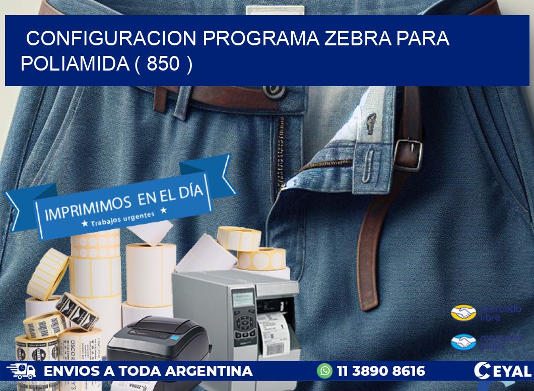 CONFIGURACION PROGRAMA ZEBRA PARA POLIAMIDA ( 850 )
