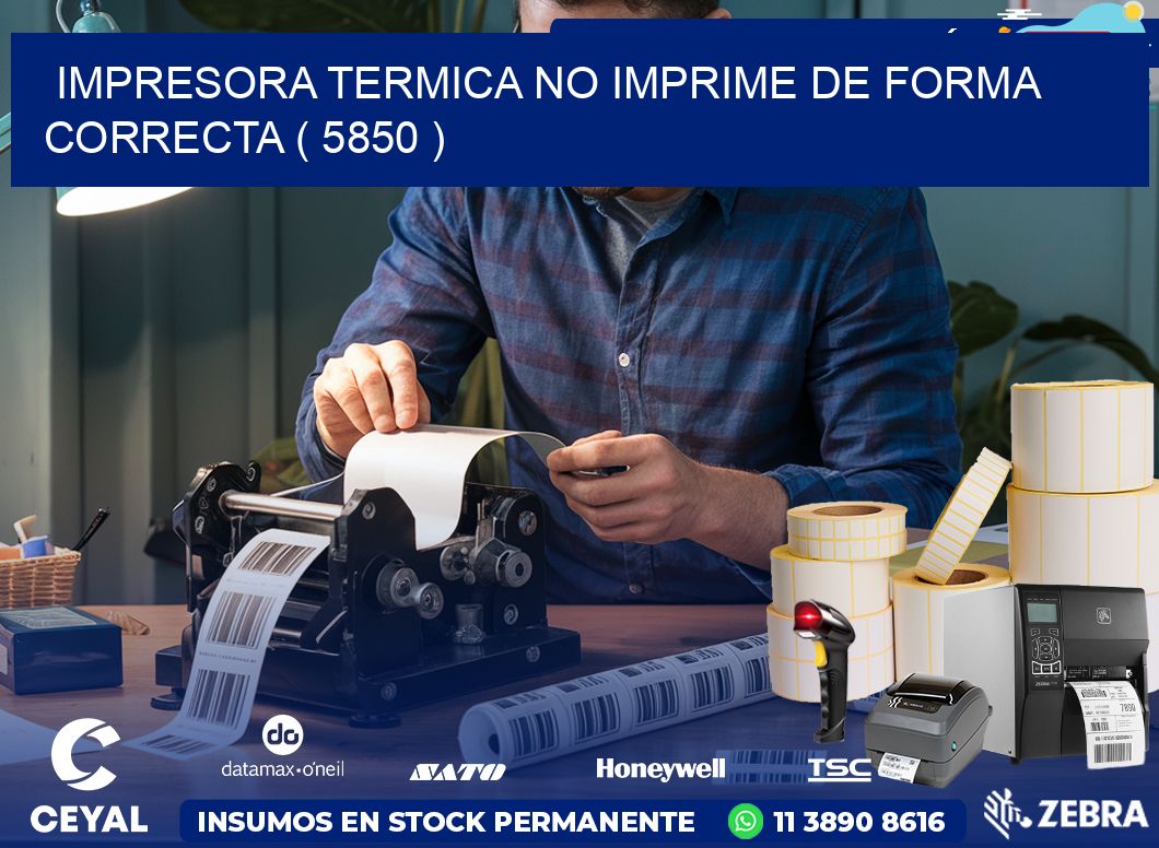 IMPRESORA TERMICA NO IMPRIME DE FORMA CORRECTA ( 5850 )