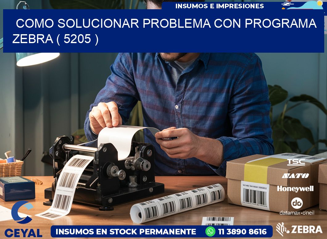 COMO SOLUCIONAR PROBLEMA CON PROGRAMA ZEBRA ( 5205 )
