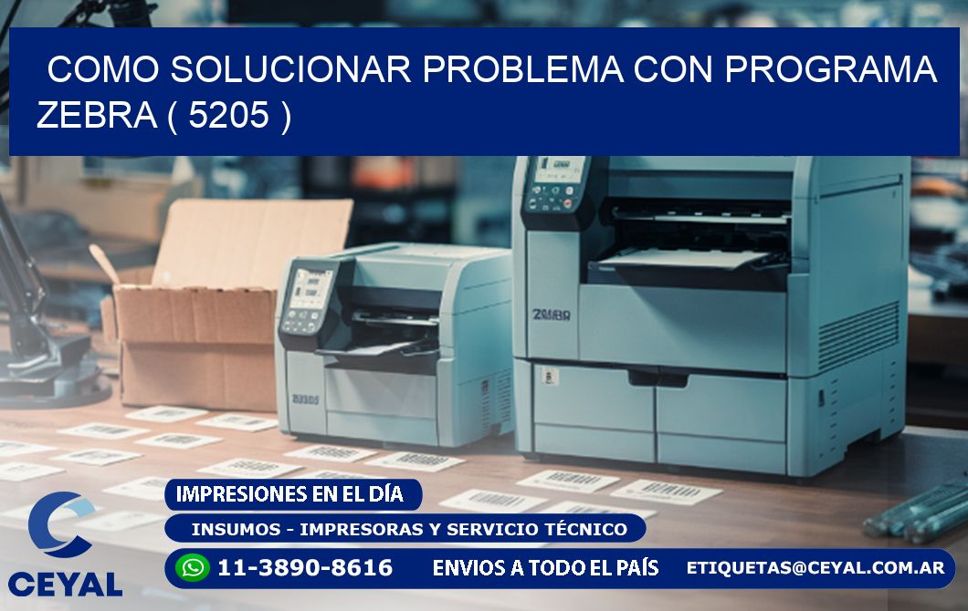 COMO SOLUCIONAR PROBLEMA CON PROGRAMA ZEBRA ( 5205 )